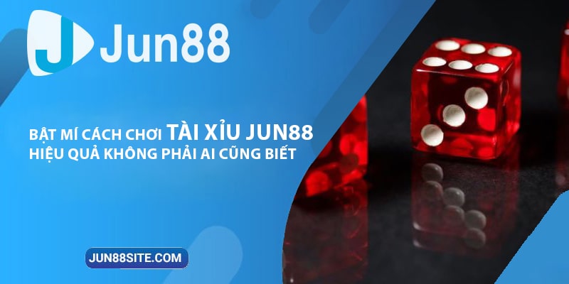 Bật Mí Cách Chơi Tài Xỉu Jun88 Hiệu Quả Không Phải Ai Cũng Biết